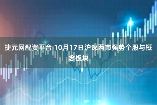 捷元网配资平台 10月17日沪深两市强势个股与概念板块