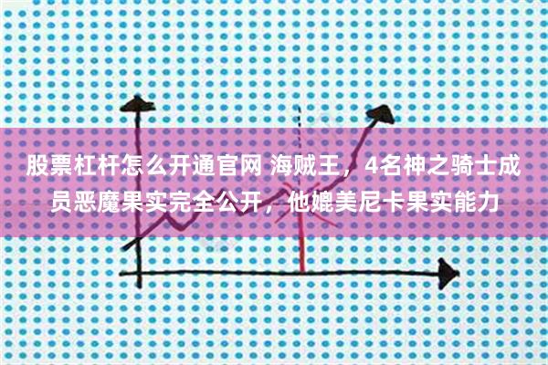 股票杠杆怎么开通官网 海贼王,4名神之骑士成员恶魔果实完全公开,他媲美尼卡果实能力