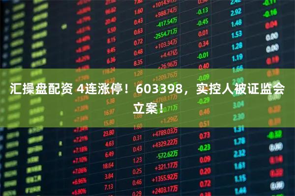 汇操盘配资 4连涨停!603398,实控人被证监会立案!