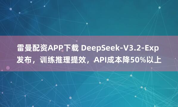 雷曼配资APP下载 DeepSeek-V3.2-Exp 发布，训练推理提效，API成本降50%以上