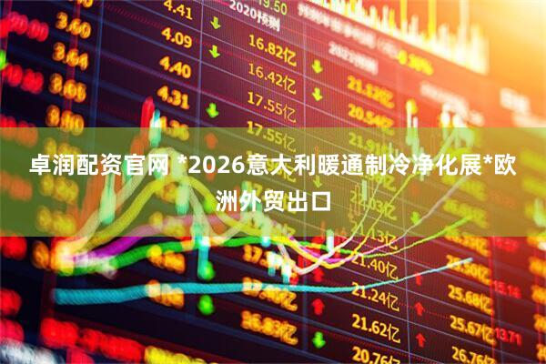 卓润配资官网 *2026意大利暖通制冷净化展*欧洲外贸出口