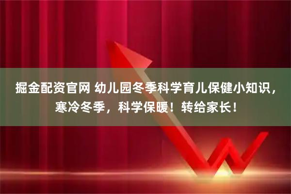 掘金配资官网 幼儿园冬季科学育儿保健小知识，寒冷冬季，科学保暖！转给家长！
