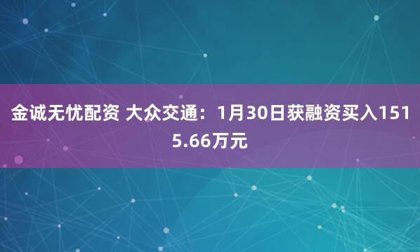 金诚无忧配资 大众交通:1月30日获融资买入1515.66万元