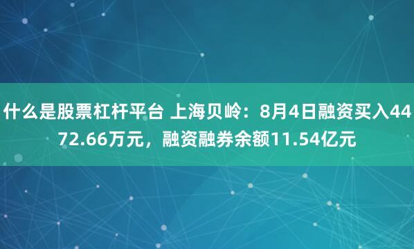 什么是股票杠杆平台 上海贝岭：8月4日融资买入4472.66万元，融资融券余额11.54亿元
