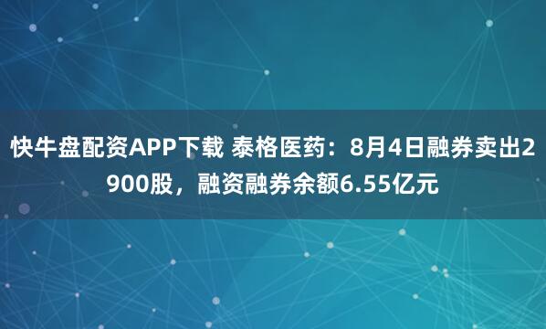 快牛盘配资APP下载 泰格医药：8月4日融券卖出2900股，融资融券余额6.55亿元