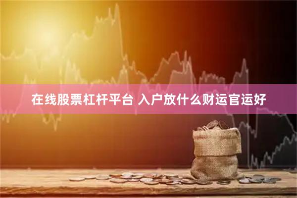 在线股票杠杆平台 入户放什么财运官运好