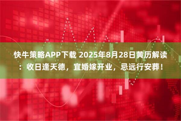 快牛策略APP下载 2025年8月28日黄历解读:收日逢天德,宜婚嫁开业,忌远行安葬!