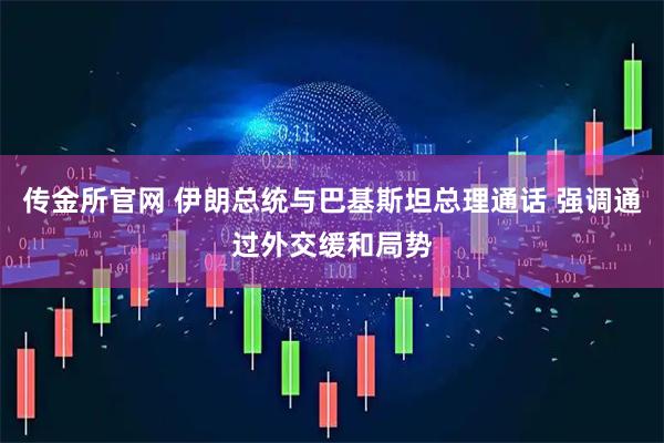 传金所官网 伊朗总统与巴基斯坦总理通话 强调通过外交缓和局势