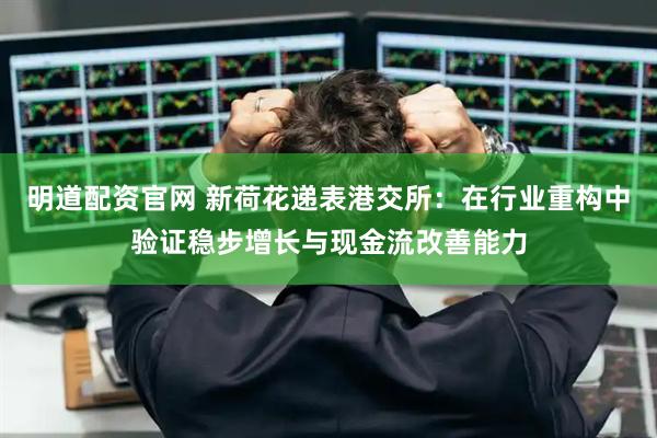 明道配资官网 新荷花递表港交所：在行业重构中验证稳步增长与现金流改善能力